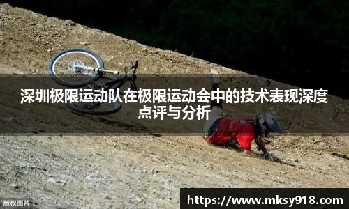 深圳极限运动队在极限运动会中的技术表现深度点评与分析