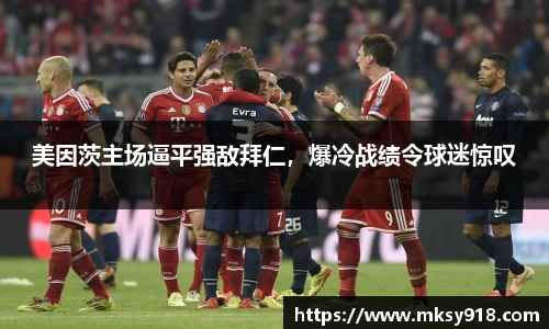 美因茨主场逼平强敌拜仁，爆冷战绩令球迷惊叹