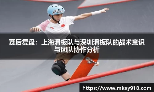 赛后复盘：上海滑板队与深圳滑板队的战术意识与团队协作分析
