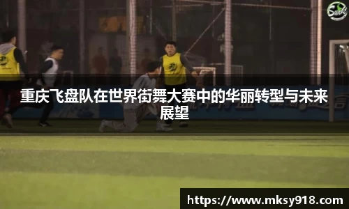 重庆飞盘队在世界街舞大赛中的华丽转型与未来展望