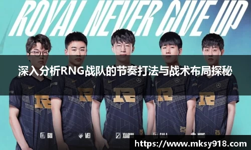 深入分析RNG战队的节奏打法与战术布局探秘