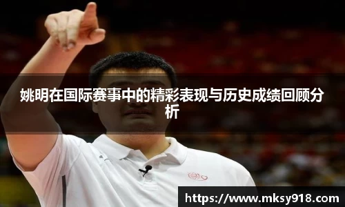 姚明在国际赛事中的精彩表现与历史成绩回顾分析