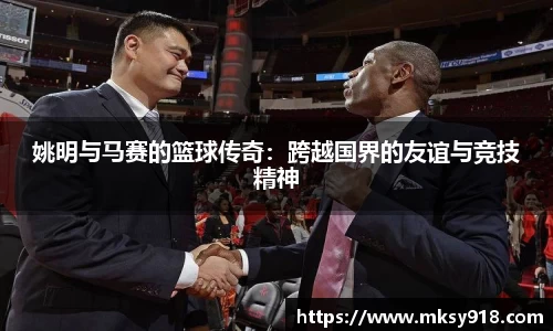 姚明与马赛的篮球传奇：跨越国界的友谊与竞技精神
