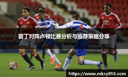 雷丁对阵卢顿比赛分析与推荐策略分享