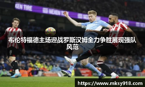 布伦特福德主场迎战罗斯汉姆全力争胜展现强队风范
