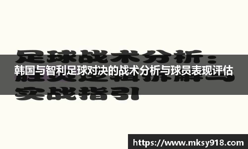 韩国与智利足球对决的战术分析与球员表现评估