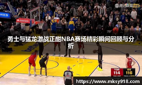 勇士与猛龙激战正酣NBA赛场精彩瞬间回顾与分析