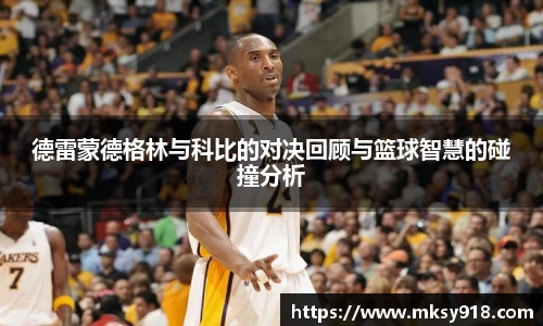 德雷蒙德格林与科比的对决回顾与篮球智慧的碰撞分析