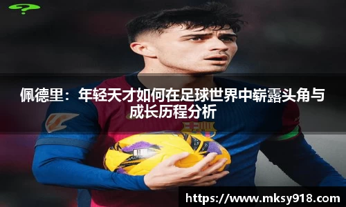 佩德里：年轻天才如何在足球世界中崭露头角与成长历程分析