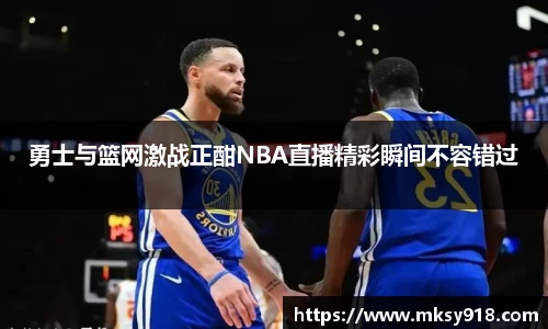 勇士与篮网激战正酣NBA直播精彩瞬间不容错过