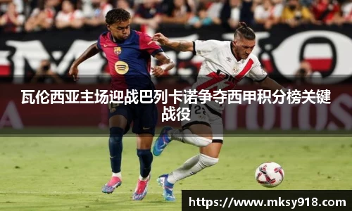 瓦伦西亚主场迎战巴列卡诺争夺西甲积分榜关键战役